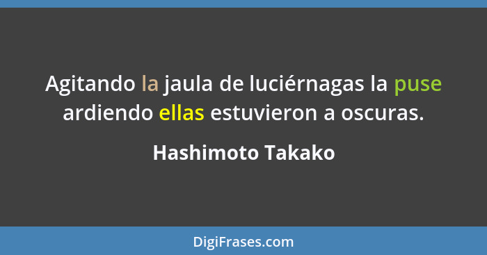 Agitando la jaula de luciérnagas la puse ardiendo ellas estuvieron a oscuras.... - Hashimoto Takako