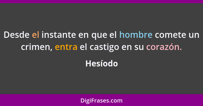 Desde el instante en que el hombre comete un crimen, entra el castigo en su corazón.... - Hesíodo