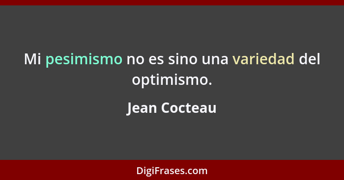 Mi pesimismo no es sino una variedad del optimismo.... - Jean Cocteau