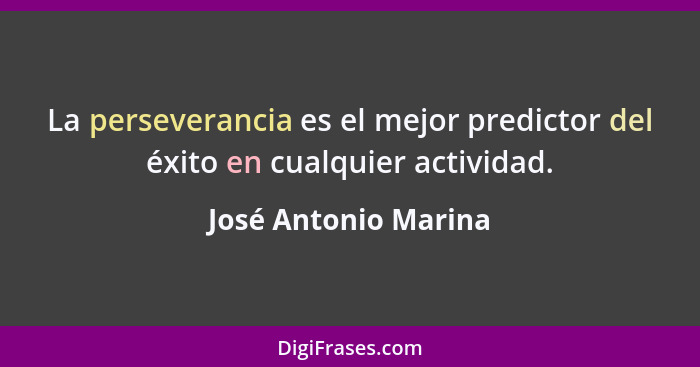 La perseverancia es el mejor predictor del éxito en cualquier actividad.... - José Antonio Marina