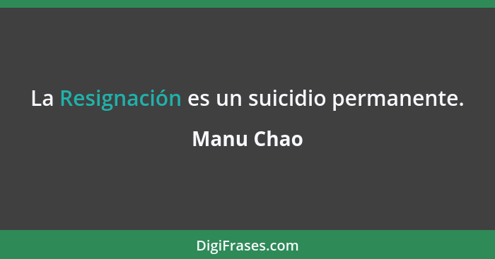 La Resignación es un suicidio permanente.... - Manu Chao