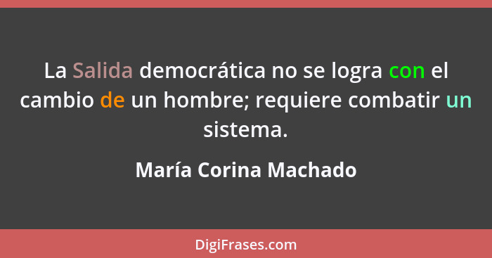 La Salida democrática no se logra con el cambio de un hombre; requiere combatir un sistema.... - María Corina Machado