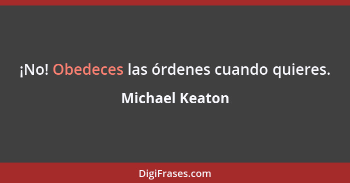 ¡No! Obedeces las órdenes cuando quieres.... - Michael Keaton