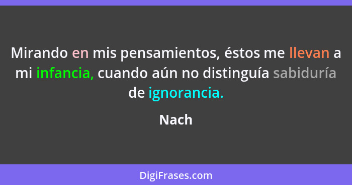 Mirando en mis pensamientos, éstos me llevan a mi infancia, cuando aún no distinguía sabiduría de ignorancia.... - Nach