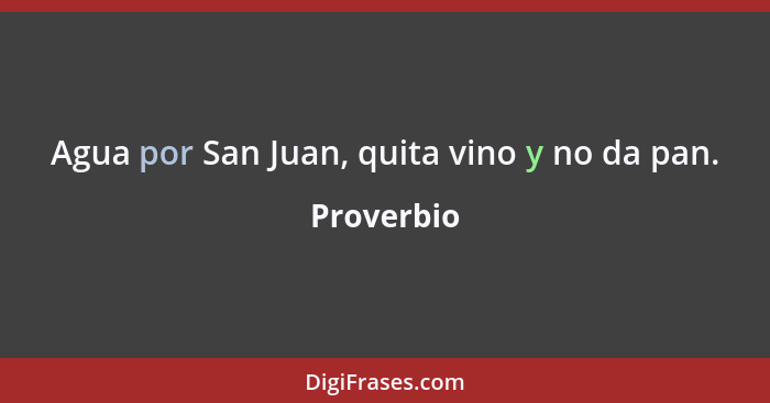 Agua por San Juan, quita vino y no da pan.... - Proverbio