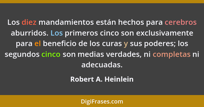 Los diez mandamientos están hechos para cerebros aburridos. Los primeros cinco son exclusivamente para el beneficio de los curas... - Robert A. Heinlein