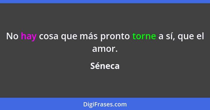 No hay cosa que más pronto torne a sí, que el amor.... - Séneca