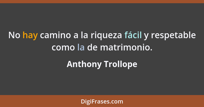 No hay camino a la riqueza fácil y respetable como la de matrimonio.... - Anthony Trollope