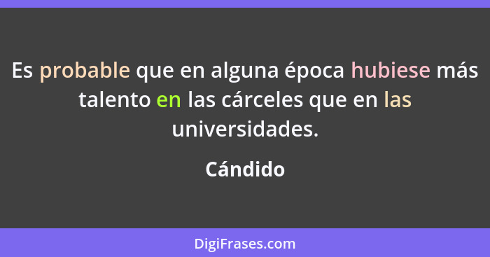 Es probable que en alguna época hubiese más talento en las cárceles que en las universidades.... - Cándido