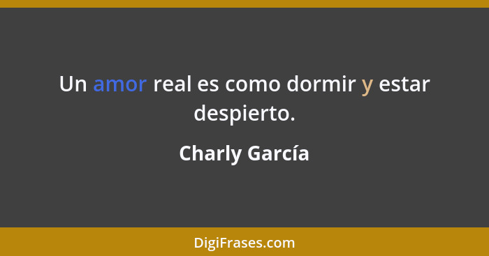 Un amor real es como dormir y estar despierto.... - Charly García