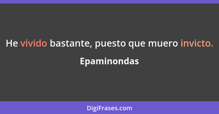 He vivido bastante, puesto que muero invicto.... - Epaminondas