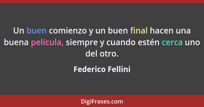 Un buen comienzo y un buen final hacen una buena película, siempre y cuando estén cerca uno del otro.... - Federico Fellini