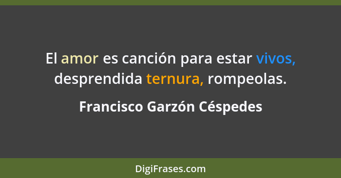 El amor es canción para estar vivos, desprendida ternura, rompeolas.... - Francisco Garzón Céspedes