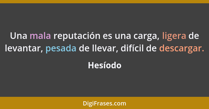 Una mala reputación es una carga, ligera de levantar, pesada de llevar, difícil de descargar.... - Hesíodo