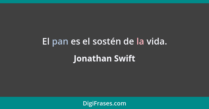 El pan es el sostén de la vida.... - Jonathan Swift