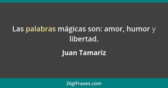Las palabras mágicas son: amor, humor y libertad.... - Juan Tamariz