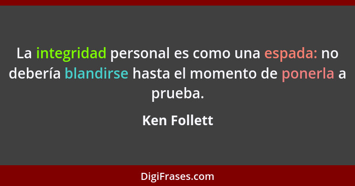 La integridad personal es como una espada: no debería blandirse hasta el momento de ponerla a prueba.... - Ken Follett