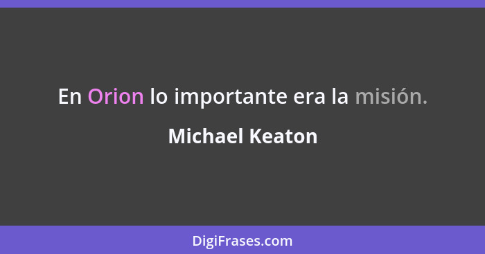 En Orion lo importante era la misión.... - Michael Keaton