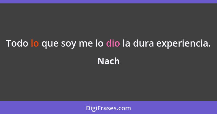 Todo lo que soy me lo dio la dura experiencia.... - Nach