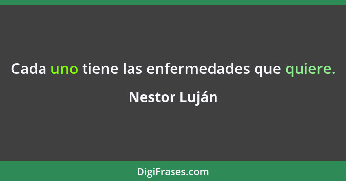 Cada uno tiene las enfermedades que quiere.... - Nestor Luján