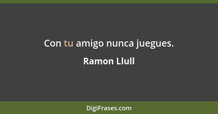 Con tu amigo nunca juegues.... - Ramon Llull