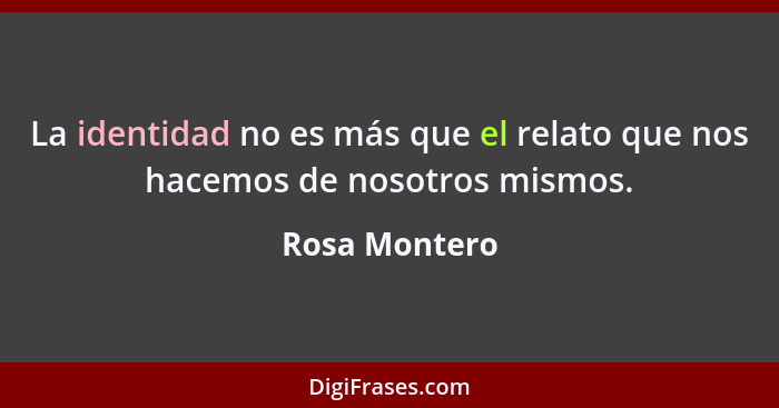 La identidad no es más que el relato que nos hacemos de nosotros mismos.... - Rosa Montero