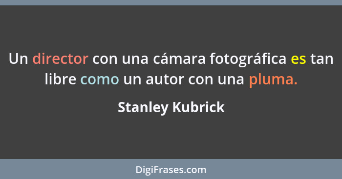 Un director con una cámara fotográfica es tan libre como un autor con una pluma.... - Stanley Kubrick