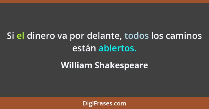 Si el dinero va por delante, todos los caminos están abiertos.... - William Shakespeare