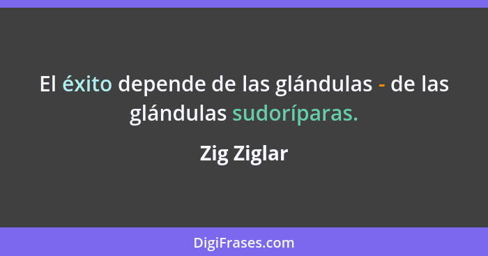 El éxito depende de las glándulas - de las glándulas sudoríparas.... - Zig Ziglar