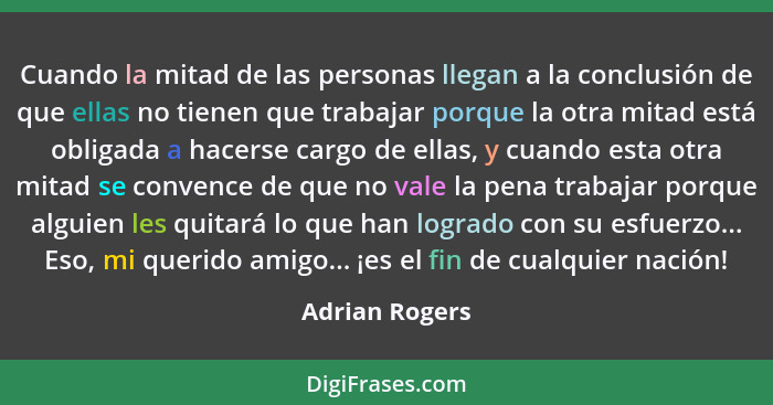 Cuando la mitad de las personas llegan a la conclusión de que ellas no tienen que trabajar porque la otra mitad está obligada a hacers... - Adrian Rogers