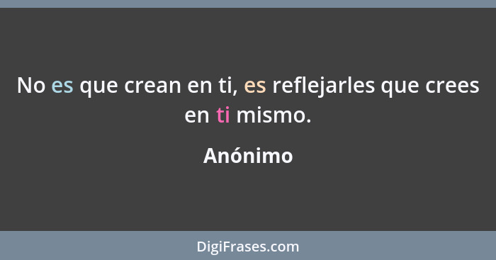 No es que crean en ti, es reflejarles que crees en ti mismo.... - Anónimo