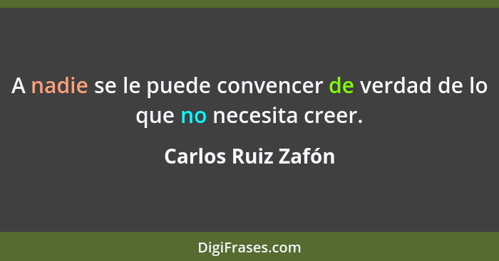 A nadie se le puede convencer de verdad de lo que no necesita creer.... - Carlos Ruiz Zafón
