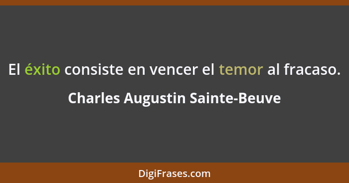 El éxito consiste en vencer el temor al fracaso.... - Charles Augustin Sainte-Beuve