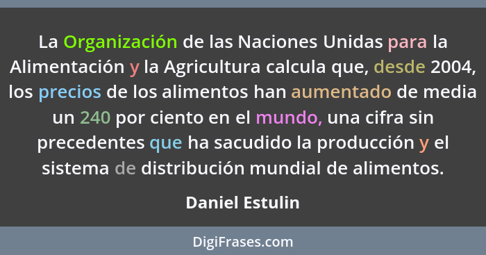 La Organización de las Naciones Unidas para la Alimentación y la Agricultura calcula que, desde 2004, los precios de los alimentos ha... - Daniel Estulin