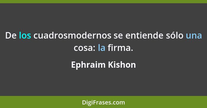 De los cuadrosmodernos se entiende sólo una cosa: la firma.... - Ephraim Kishon