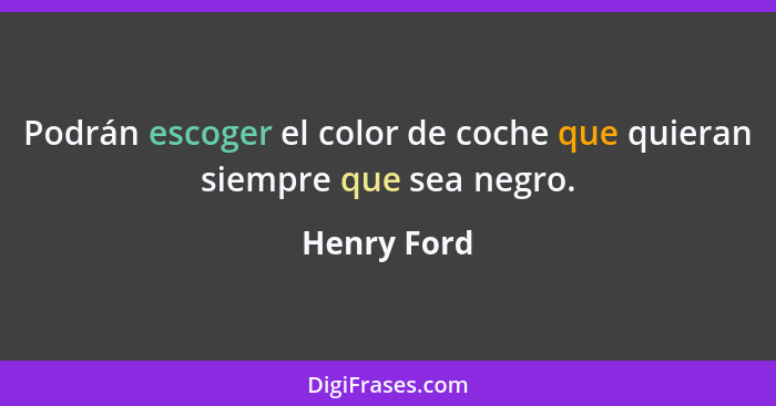 Podrán escoger el color de coche que quieran siempre que sea negro.... - Henry Ford