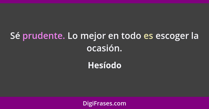 Sé prudente. Lo mejor en todo es escoger la ocasión.... - Hesíodo