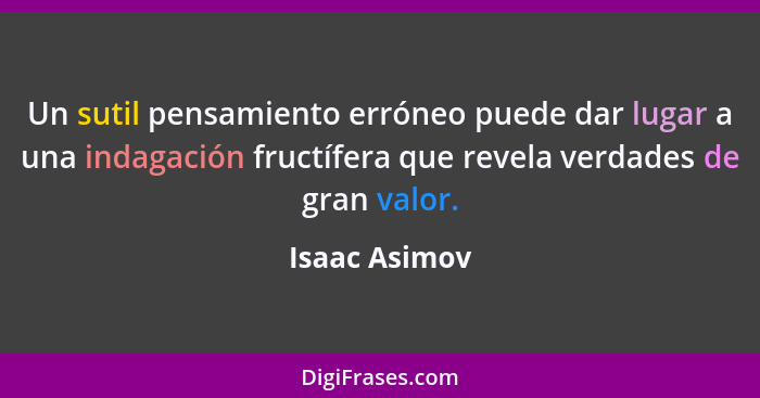 Un sutil pensamiento erróneo puede dar lugar a una indagación fructífera que revela verdades de gran valor.... - Isaac Asimov