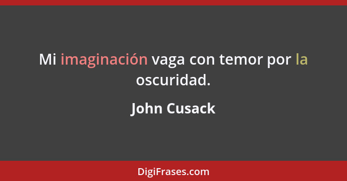 Mi imaginación vaga con temor por la oscuridad.... - John Cusack