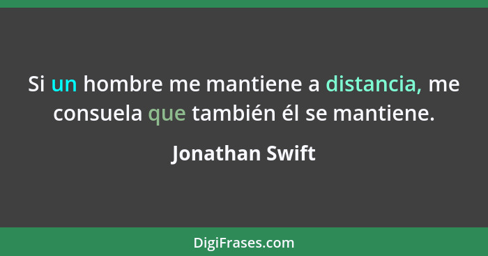 Si un hombre me mantiene a distancia, me consuela que también él se mantiene.... - Jonathan Swift