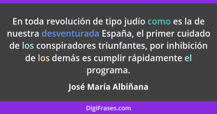 En toda revolución de tipo judío como es la de nuestra desventurada España, el primer cuidado de los conspiradores triunfantes,... - José María Albiñana