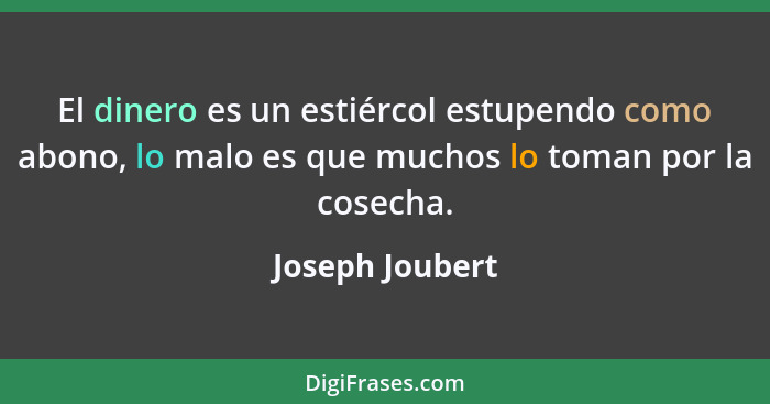 El dinero es un estiércol estupendo como abono, lo malo es que muchos lo toman por la cosecha.... - Joseph Joubert