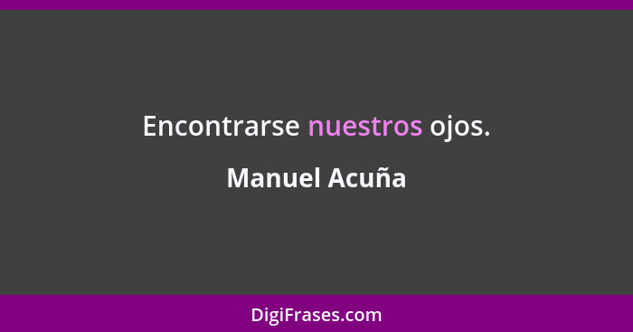 Encontrarse nuestros ojos.... - Manuel Acuña