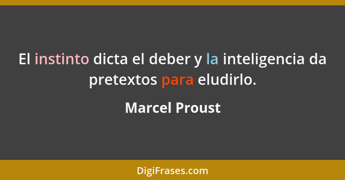 El instinto dicta el deber y la inteligencia da pretextos para eludirlo.... - Marcel Proust