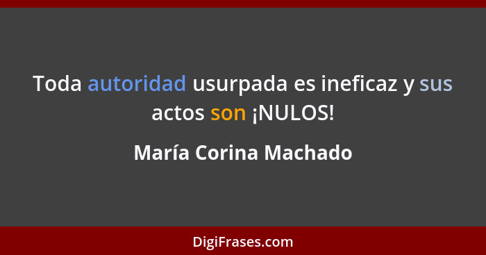 Toda autoridad usurpada es ineficaz y sus actos son ¡NULOS!... - María Corina Machado