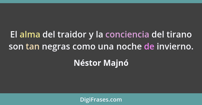 El alma del traidor y la conciencia del tirano son tan negras como una noche de invierno.... - Néstor Majnó