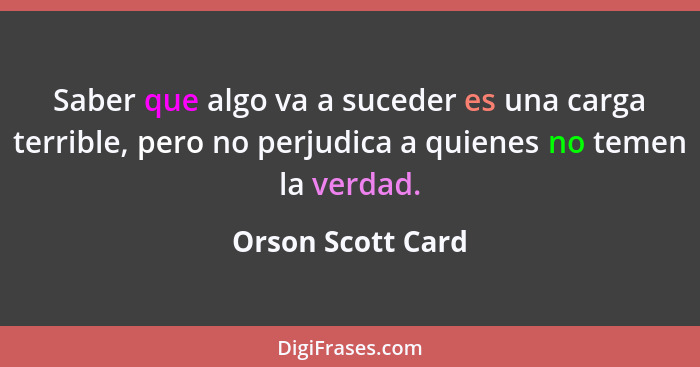 Saber que algo va a suceder es una carga terrible, pero no perjudica a quienes no temen la verdad.... - Orson Scott Card