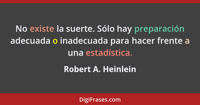 No existe la suerte. Sólo hay preparación adecuada o inadecuada para hacer frente a una estadística.... - Robert A. Heinlein