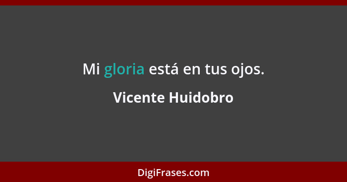 Mi gloria está en tus ojos.... - Vicente Huidobro