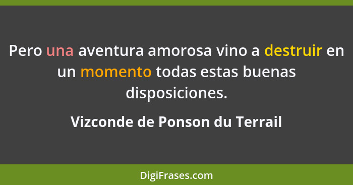 Pero una aventura amorosa vino a destruir en un momento todas estas buenas disposiciones.... - Vizconde de Ponson du Terrail